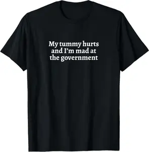 My Tummy Hurts And I’M Mad At The Government Funny Sarcasm T-Shirt