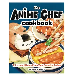 The Anime Chef Cookbook: 75 Iconic Dishes from Your Favorite Anime Hardcover