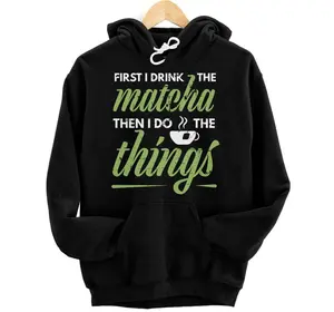 First I Drink The Matcha Tea Lover Gift Matcha Green Tea Hoodie, Sweatshirt, T-Shirt