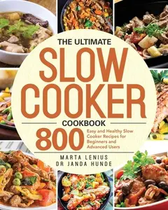 The Ultimate Slow Cooker Cookbook: 800 Easy and Healthy Slow Cooker Recipes for Beginners and Advanced Users -- Janda Hunde, Paperback