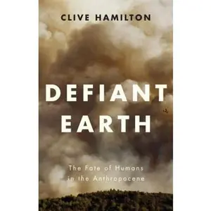 USED-Defiant Earth: The Fate of Humans in the Anthropocene by Hamilton, Clive (Paperback)