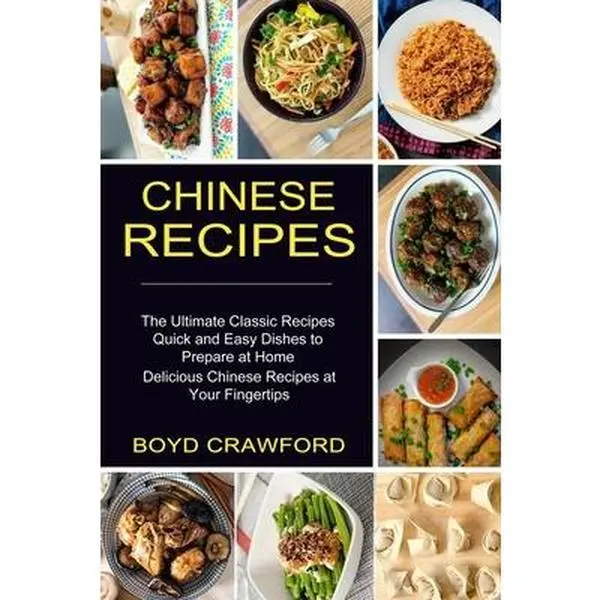 Chinese Recipes: The Ultimate Classic Recipes Quick and Easy Dishes to Prepare at Home (Delicious Chinese Recipes at Your Fingertips) -- Boyd Crawford, Paperback