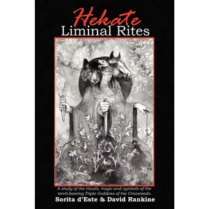 Hekate Liminal Rites: A Study of the rituals, magic and symbols of thetorch-bearing Triple Goddess of the Crossroads