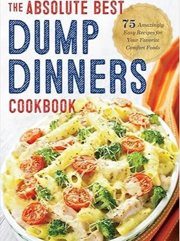 Dump Dinners: The Absolute Best Dump Dinners Cookbook with 75 Amazingly Easy Recipes