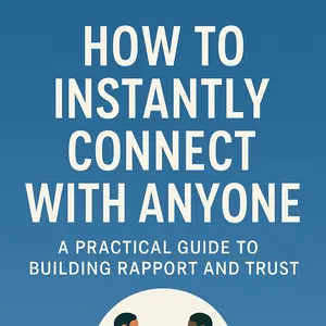 How to Instantly Connect with Anyone: A Practical Guide to Building Rapport and Trust