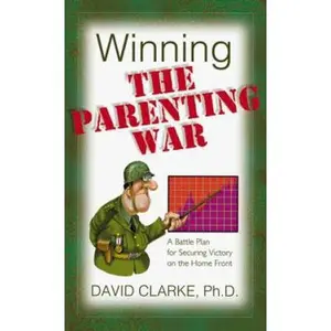 USED-Winning the Parenting War: A Battle Plan for Securing Victory on the Home Front by David Clarke (Hardcover)