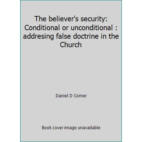 USED-The believer's security: Conditional or unconditional : addresing false doctrine in the Church by Daniel D Corner (Paperback)