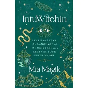 Intuwitchin: Learn to Speak the Language of the Universe and Reclaim Your Inner Magik -- Mia Magik - Paperback