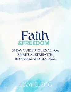 Faith & Freedom by Liam Clegg: 30-Day Guided Journal for Spiritual Strength Recovery and Renewal with Daily Bible Verses and Reflection Prompts