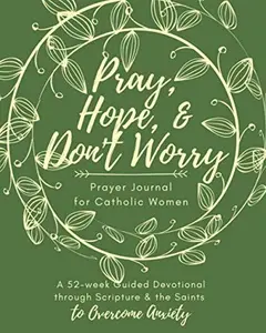 USED-Pray, Hope, & Don't Worry Prayer Journal for Catholic Women: A 52-Week Guided Devotional Through Scripture and the Saints to Overcome Anxiety (Catholic Prayer Journal Series) by Smith, Sara A. (Paperback)