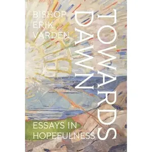 Towards Dawn: Essays in Hopefulness -- Erik Varden, Hardcover