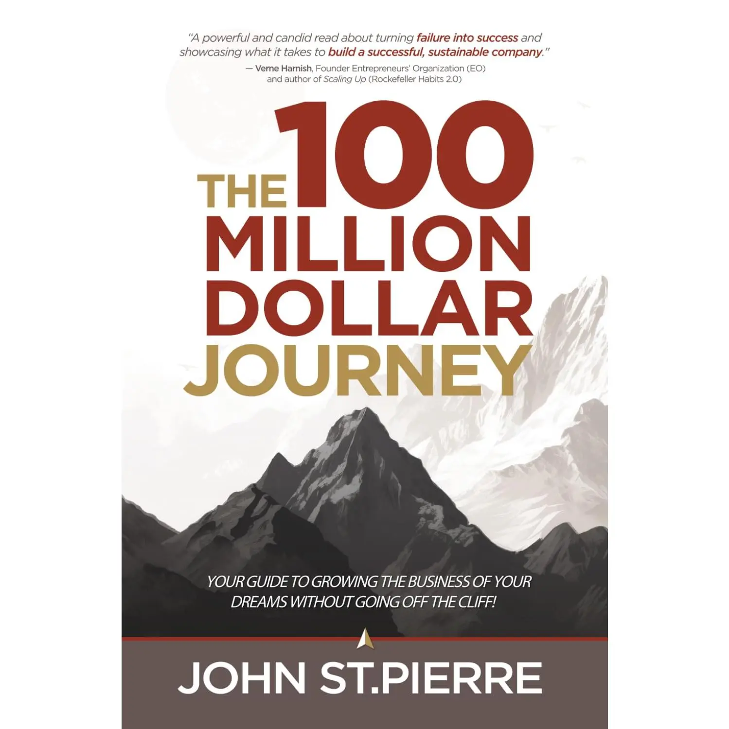 The 100 Million Dollar Journey: Your Guide to Growing the Business of Your Dreams without Going off the Cliff