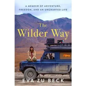 The Wilder Way: A Memoir of Adventure, Freedom, and an Uncharted Life -- Eva Zu Beck, Hardcover