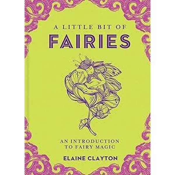 A Little Bit of Fairies: An Introduction to Fairy Magic by Elaine Clayton