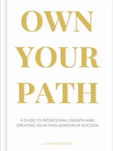 Lillian Victoria Ng Own Your Path A Guide to Intentional Growth and Creating Your Own Version of Success Practical Empowering Principles for Personal Development
