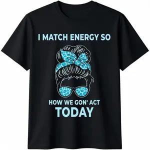 I Match Energy So How We Gon' Act Today Funny I Match Energy T-Shirt