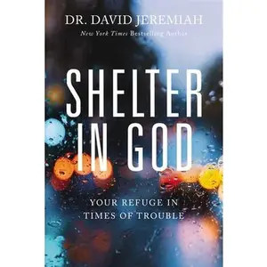 Shelter in God: Your Refuge in Times of Trouble -- David Jeremiah, Paperback