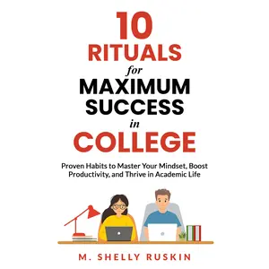 10 Rituals for Maximum Success in College - Proven Habits to Master Your Mindset, Boost Productivity, and Thrive in Academic Life