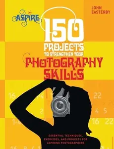 USED-150 Projects to Strengthen Your Photography Skills: Essential Techniques, Exercises, and Projects for Aspiring Photographers by Easterby, John (Paperback)
