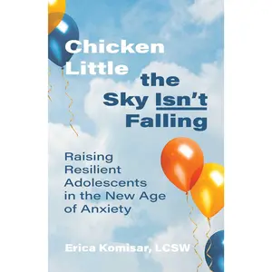 Chicken Little the Sky Isn't Falling: Raising Resilient Adolescents in the New Age of Anxiety -- Erica Komisar - Paperback