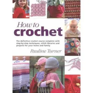 USED-How to Crochet: The Definitive Crochet Course, Complete With Step-By-Step Techniques, Stitch Libraries, and Projects for Your Home and Family by Pauline Turner (Hardcover)