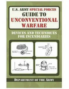 U.S. Army Special Forces Guide to Unconventional Warfare: 2011 Edition, 160-Page Illustrated Paperback Covering Incendiary Devices and Techniques, 160 Pages