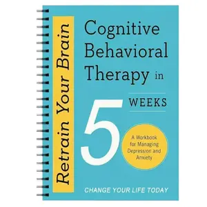 Retrain Your Brain 7-Week Cognitive Behavioral Therapy Manual Workbook, Depression & Anxiety Management Guide, Self-Help Book for Mental Health Support