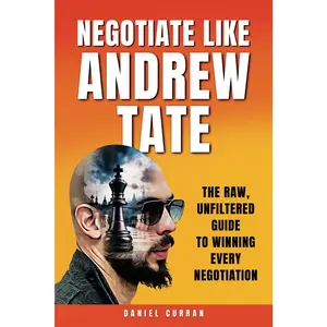 Negotiate like Andrew Tate: The raw, unfiltered guide to winning every negotiation (Hardball Negotiation series)