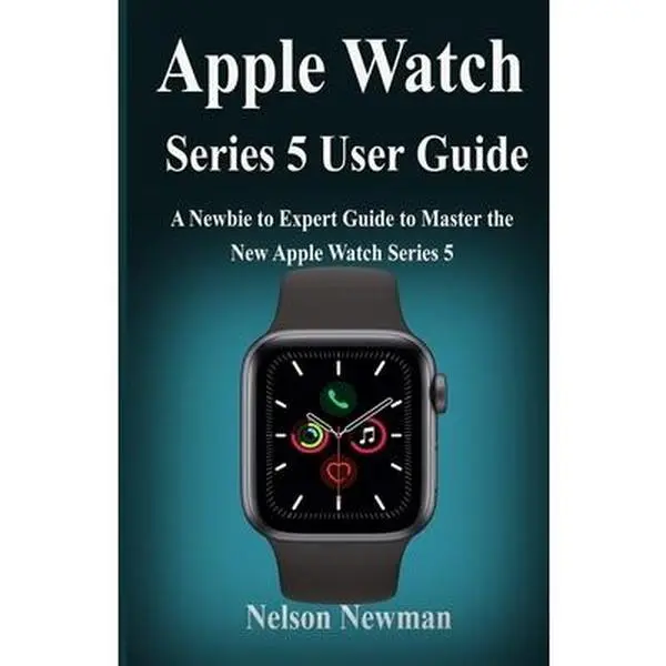 USED-Apple Watch Series 5 User Guide: A Newbie to Expert Guide to Master the New Apple Watch Series 5 by Newman, Nelson (Paperback)