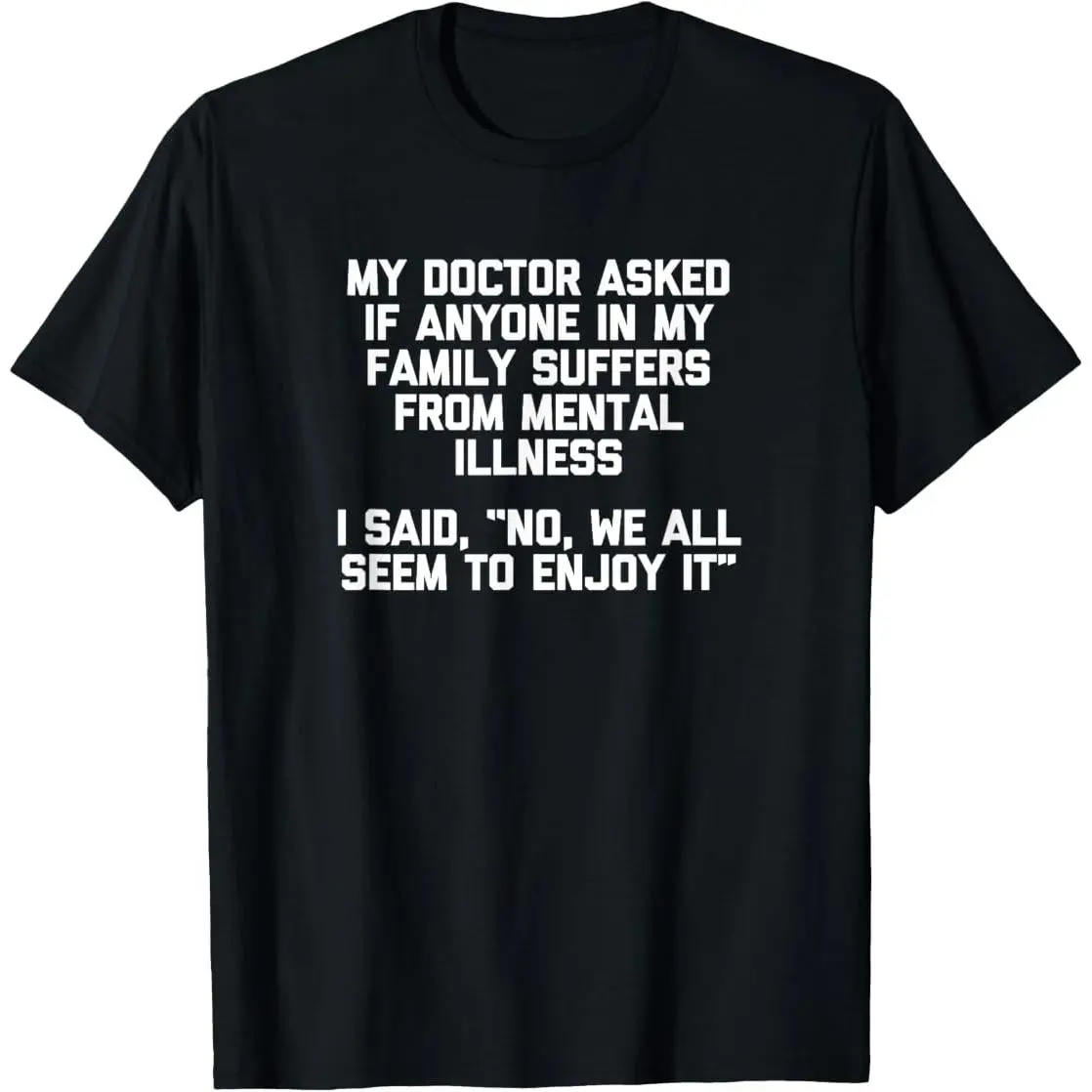 My Doctor Asked If My Family Suffers From Mental Illness... T-Shirt good graphic tees