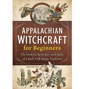 Appalachian Witchcraft for Beginners: The History, Remedies, and Spells of a Rich Folk Magic Tradition