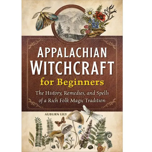 Appalachian Witchcraft for Beginners: The History, Remedies, and Spells of a Rich Folk Magic Tradition