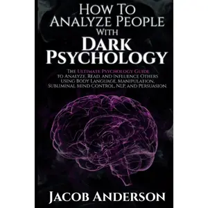How to Analyze People with Dark Psychology: The Ultimate Guide to Read, and Influence Others using Body Language, Manipulation, Subliminal Mind Control, NLP, and Persuasion.