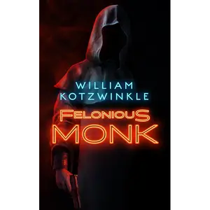 Felonious Monk: The Felonious Monk Mysteries - Book 1: A Novel by William Kotzwinkle