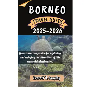 BORNEO TRAVEL GUIDE 2025-2026: Your travel companion for exploring and enjoying the attractions of this must-visit destination.