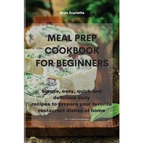 USED Book - Meal Prep Cookbook For Beginners: Simple, easy, quick and delicious daily recipes to prepare your favorite restaurant dishes at home by Scarlette, Aron (Paperback) - english