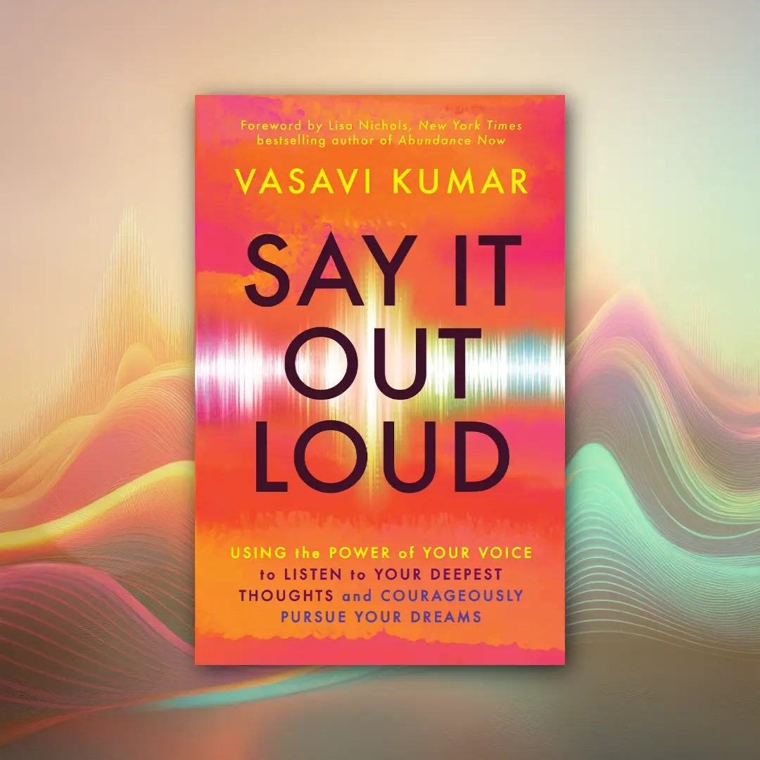 Say It Out Loud: Using the Power of Your Voice to Listen to Your Deepest Thoughts and Courageously Pursue Your Dreams