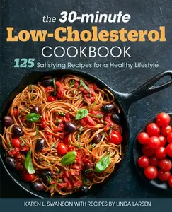 The 30-Minute Low Cholesterol Cookbook: 125 Satisfying Recipes for a Healthy Lifestyle -- Karen L. Swanson - Paperback