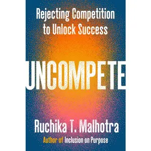 Uncompete: Rejecting Competition to Unlock Success -- Ruchika T. Malhotra - Hardcover