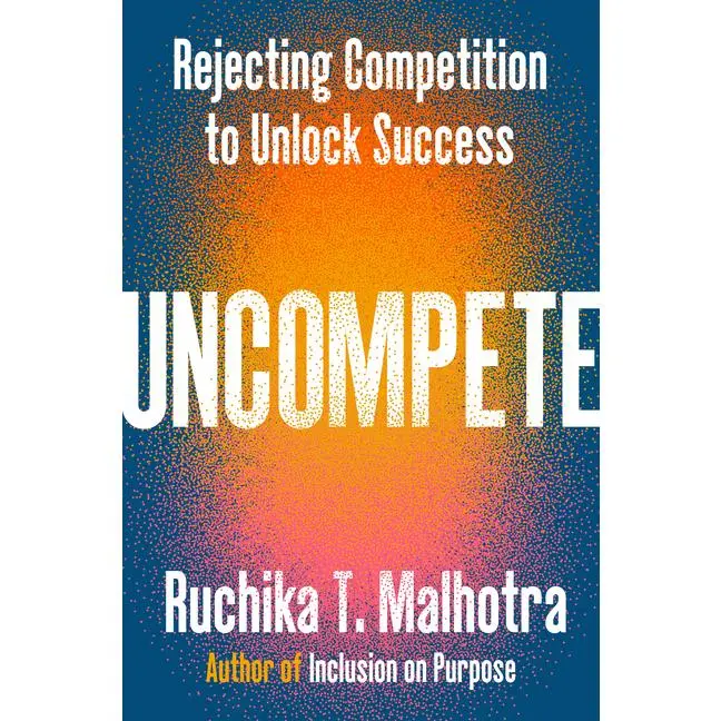 Uncompete: Rejecting Competition to Unlock Success -- Ruchika T. Malhotra - Hardcover