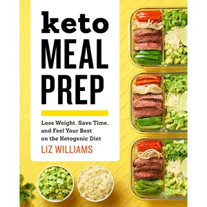Keto Meal Prep: Lose Weight, Save Time, and Feel Your Best on the Ketogenic Diet