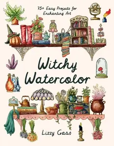 Witchy Watercolor: 75+ Easy Projects for Enchanting Art -- Lizzy Gass - Paperback