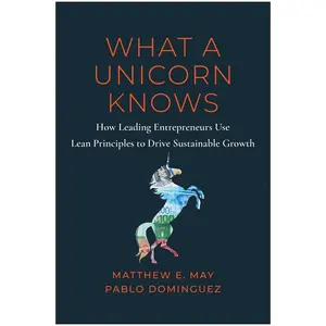 USED-What a Unicorn Knows: How Leading Entrepreneurs Use Lean Principles to Drive Sustainable Growth by May, Matthew E. (Hardcover)