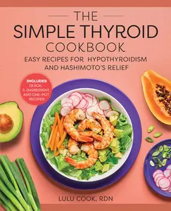 The Simple Thyroid Cookbook: Easy Recipes for Hypothyroidism and Hashimoto's Relief Burst: Includes Quick, 5-Ingredient, and One-Pot Recipes -- Lulu Cook - Paperback