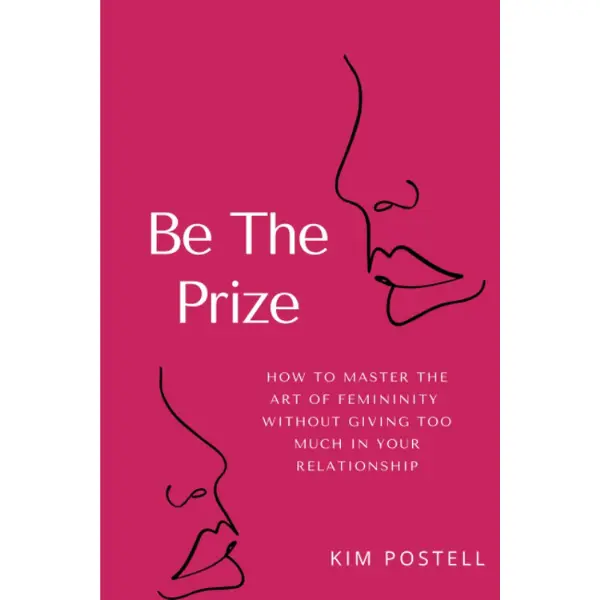 Be The Prize: How To Master The Art of Femininity Without Giving Too Much In Your Relationship