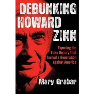 Debunking Howard Zinn: Exposing the Fake History That Turned a Generation Against America by Grabar, Mary