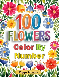 100 Flowers Color by Number: Adult Coloring Book of Beautiful Gardens and Blooms