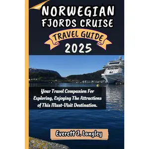 NORWEGIAN FJORDS CRUISE TRAVEL GUIDE 2025: Your Travel Companion For Exploring, Enjoying The Attractions of This Must-Visit Destination.