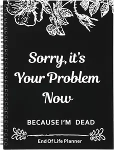 End of Life Planner Sorry It's Your Problem Now Because I'm Dead Funeral Planning Workbook Legacy Organizer Death Notebook for Final Wishes Estate Details