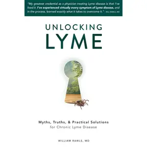 Unlocking Lyme: Myths, Truths, and Practical Solutions for Chronic Lyme Disease